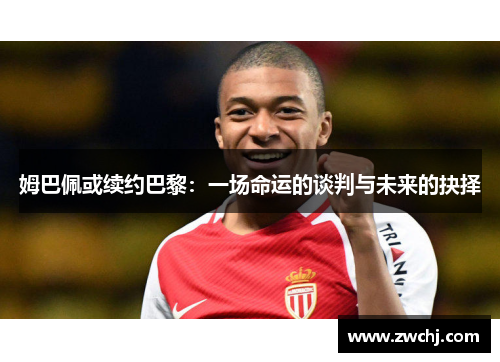 姆巴佩或续约巴黎：一场命运的谈判与未来的抉择