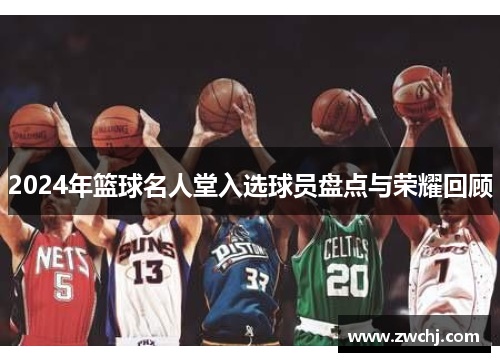 2024年篮球名人堂入选球员盘点与荣耀回顾