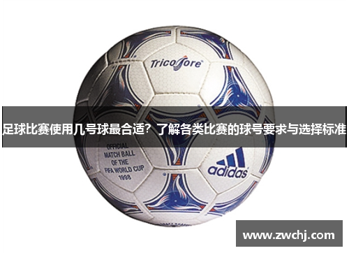 足球比赛使用几号球最合适？了解各类比赛的球号要求与选择标准