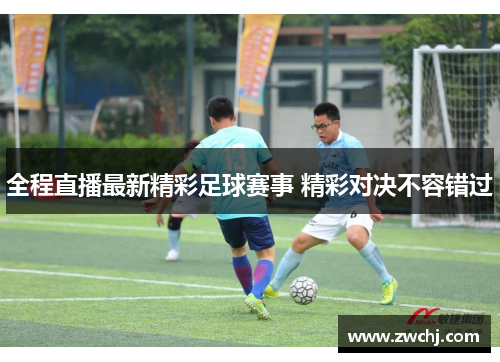 全程直播最新精彩足球赛事 精彩对决不容错过