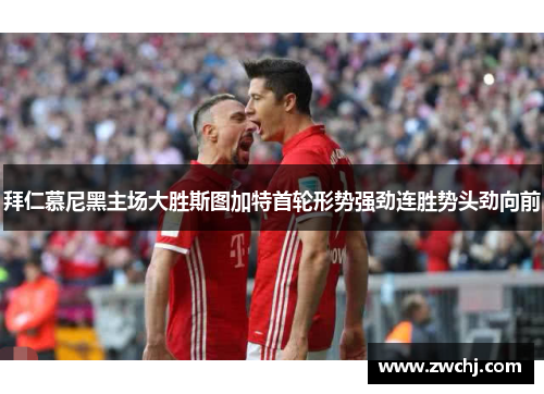 拜仁慕尼黑主场大胜斯图加特首轮形势强劲连胜势头劲向前
