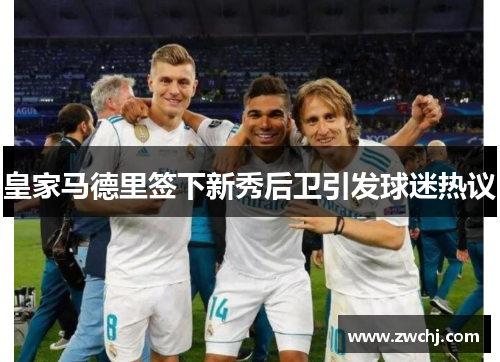 皇家马德里签下新秀后卫引发球迷热议