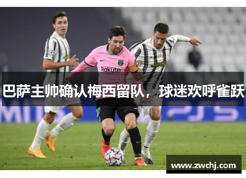 巴萨主帅确认梅西留队，球迷欢呼雀跃