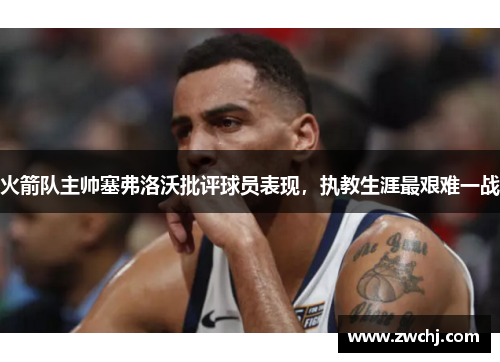 火箭队主帅塞弗洛沃批评球员表现，执教生涯最艰难一战