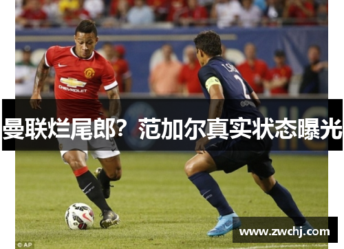 曼联烂尾郎？范加尔真实状态曝光