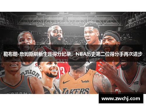 勒布朗-詹姆斯刷新生涯得分纪录，NBA历史第二位得分手再次进步