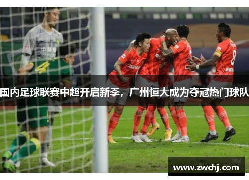 国内足球联赛中超开启新季，广州恒大成为夺冠热门球队