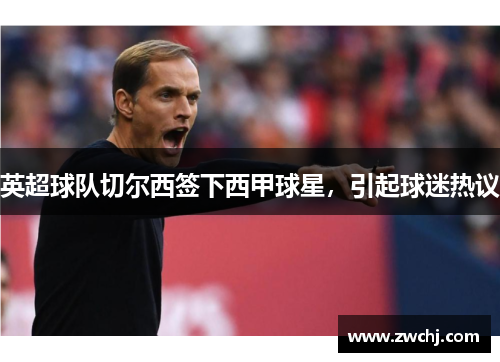 英超球队切尔西签下西甲球星，引起球迷热议
