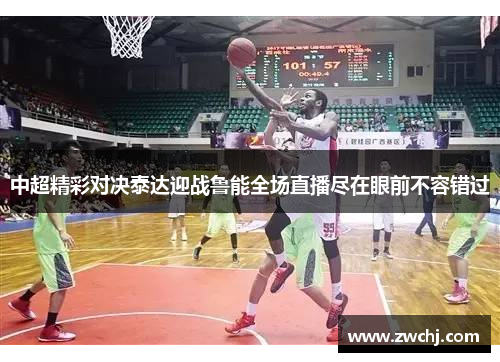 中超精彩对决泰达迎战鲁能全场直播尽在眼前不容错过