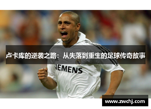 卢卡库的逆袭之路：从失落到重生的足球传奇故事