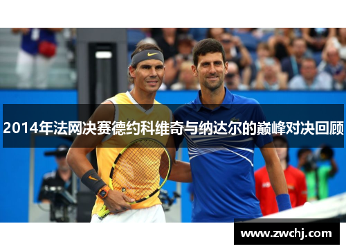 2014年法网决赛德约科维奇与纳达尔的巅峰对决回顾