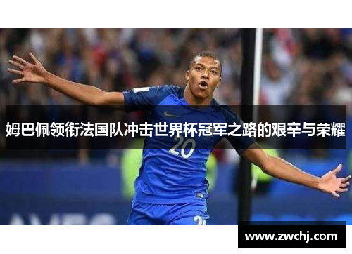 姆巴佩领衔法国队冲击世界杯冠军之路的艰辛与荣耀