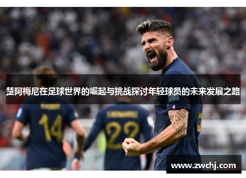 楚阿梅尼在足球世界的崛起与挑战探讨年轻球员的未来发展之路