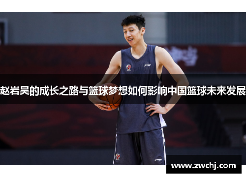 赵岩昊的成长之路与篮球梦想如何影响中国篮球未来发展