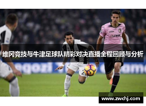 维冈竞技与牛津足球队精彩对决直播全程回顾与分析
