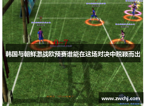 韩国与朝鲜激战欧预赛谁能在这场对决中脱颖而出