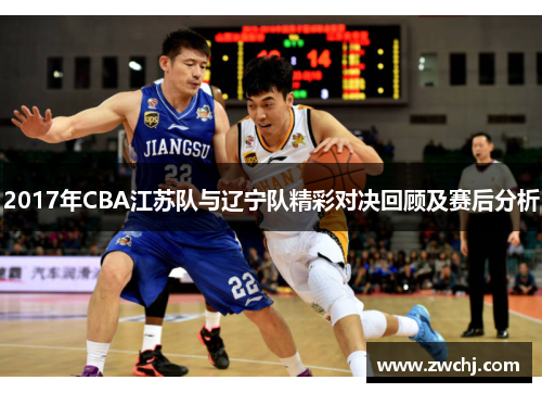 2017年CBA江苏队与辽宁队精彩对决回顾及赛后分析