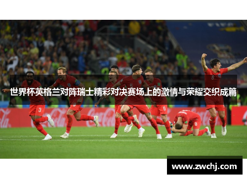 世界杯英格兰对阵瑞士精彩对决赛场上的激情与荣耀交织成篇
