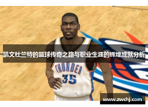 凯文杜兰特的篮球传奇之路与职业生涯的辉煌成就分析