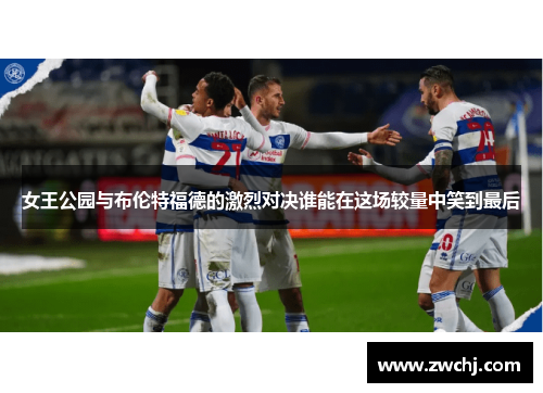 女王公园与布伦特福德的激烈对决谁能在这场较量中笑到最后